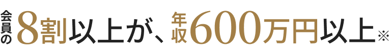 会員の8割以上が、年収600万以上